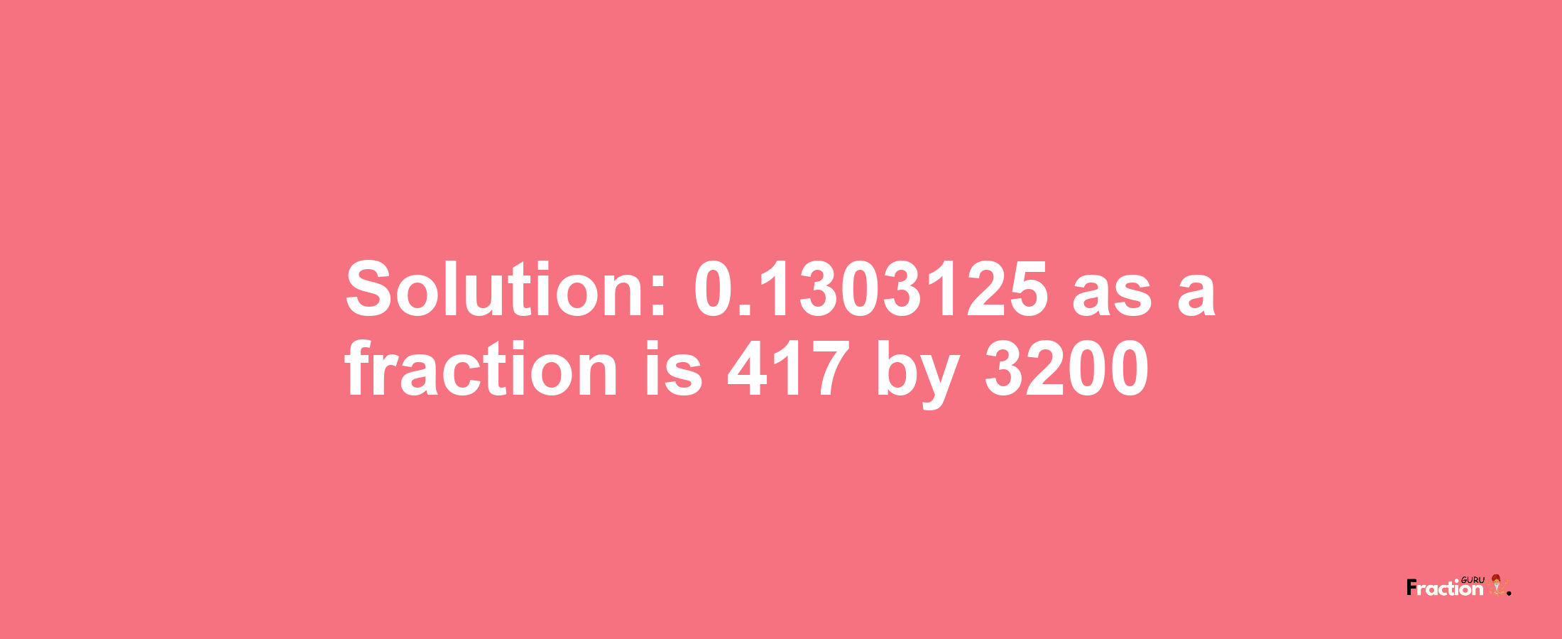 Solution:0.1303125 as a fraction is 417/3200